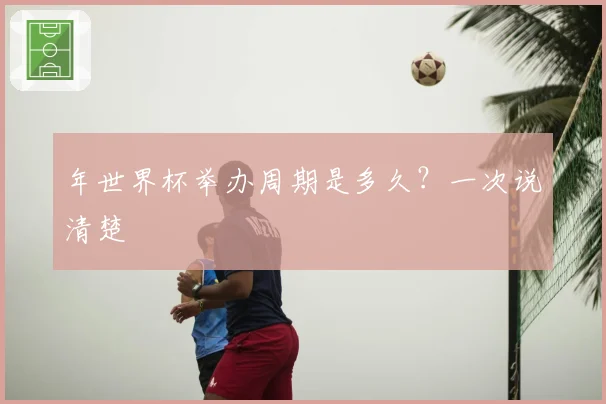 年世界杯举办周期是多久?一次说清楚