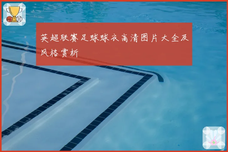 英超联赛足球球衣高清图片大全及风格赏析