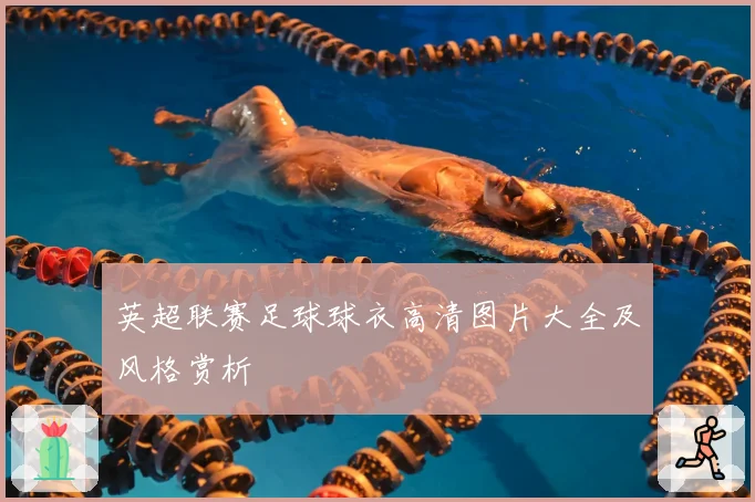 英超联赛足球球衣高清图片大全及风格赏析