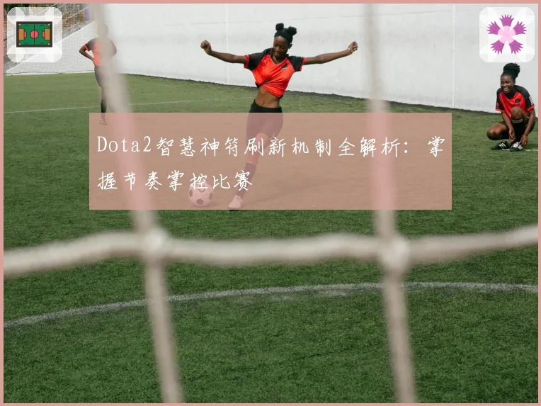 Dota2智慧神符刷新机制全解析:掌握节奏掌控比赛
