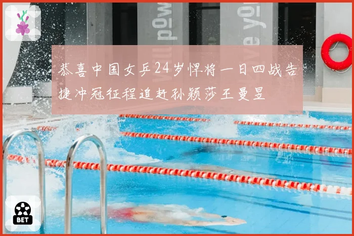 恭喜中国女乒24岁悍将一日四战告捷冲冠征程追赶孙颖莎王曼昱