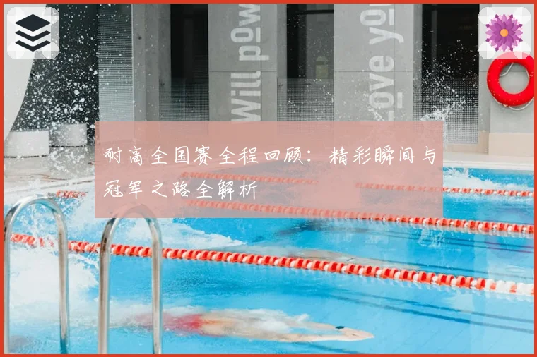 耐高全国赛全程回顾：精彩瞬间与冠军之路全解析