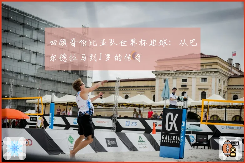 回顾哥伦比亚队世界杯进球:从巴尔德拉马到J罗的传奇