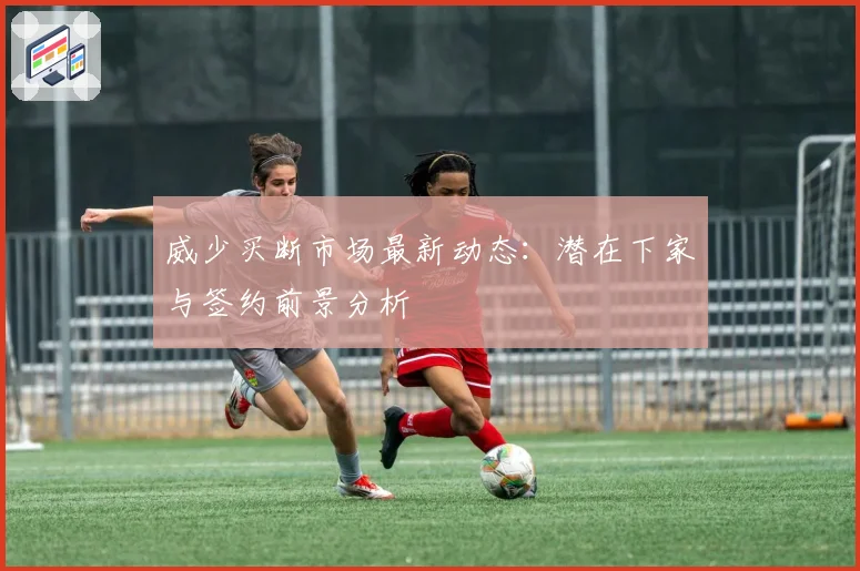 威少买断市场最新动态:潜在下家与签约前景分析
