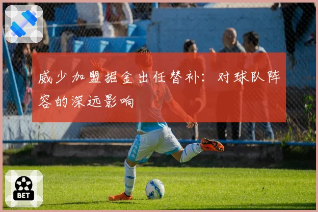 威少加盟掘金出任替补：对球队阵容的深远影响