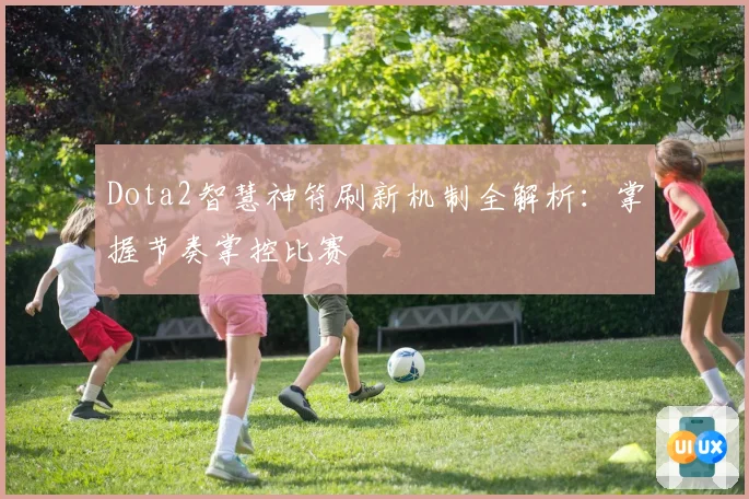 Dota2智慧神符刷新机制全解析:掌握节奏掌控比赛