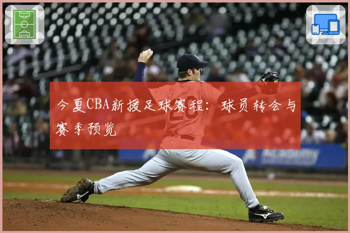 今夏CBA新援足球赛程：球员转会与赛季预览