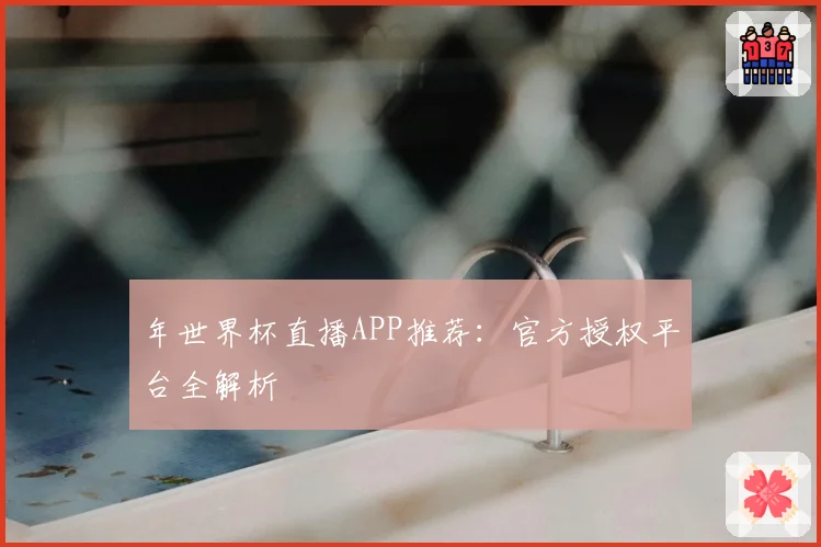 年世界杯直播APP推荐:官方授权平台全解析