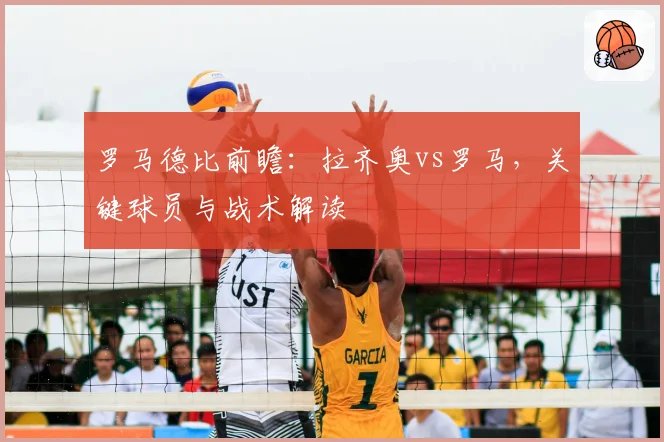罗马德比前瞻：拉齐奥vs罗马，关键球员与战术解读