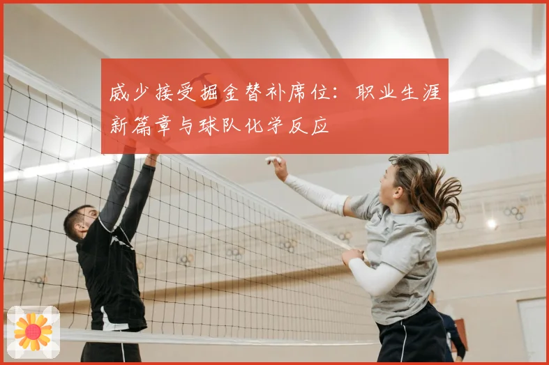 威少接受掘金替补席位:职业生涯新篇章与球队化学反应