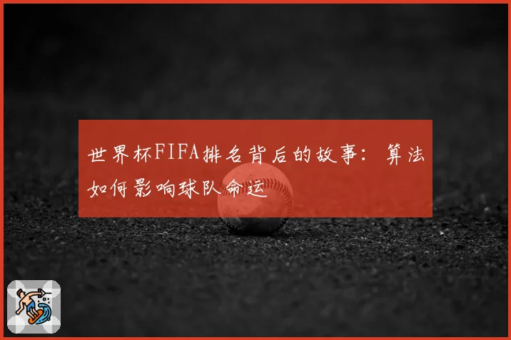 世界杯FIFA排名背后的故事：算法如何影响球队命运
