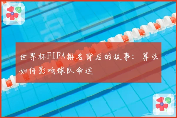 世界杯FIFA排名背后的故事：算法如何影响球队命运